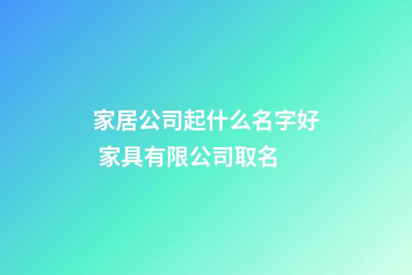 家居公司起什么名字好 家具有限公司取名-第1张-公司起名-玄机派